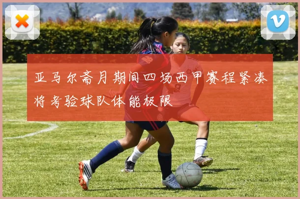亚马尔斋月期间四场西甲赛程紧凑将考验球队体能极限