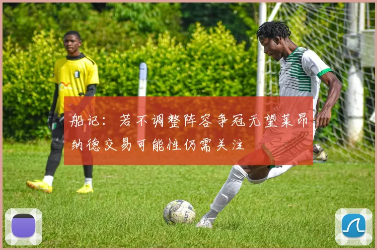 船记：若不调整阵容争冠无望莱昂纳德交易可能性仍需关注