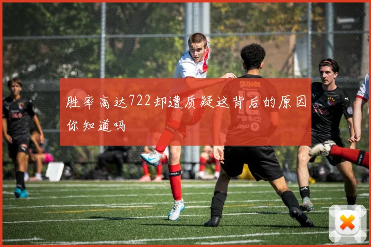 胜率高达722却遭质疑这背后的原因你知道吗