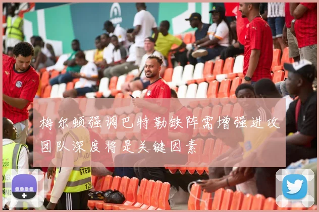 梅尔顿强调巴特勒缺阵需增强进攻团队深度将是关键因素