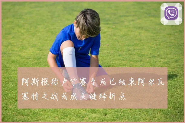 阿斯报称卢宁赛季或已结束阿尔瓦塞特之战或成关键转折点