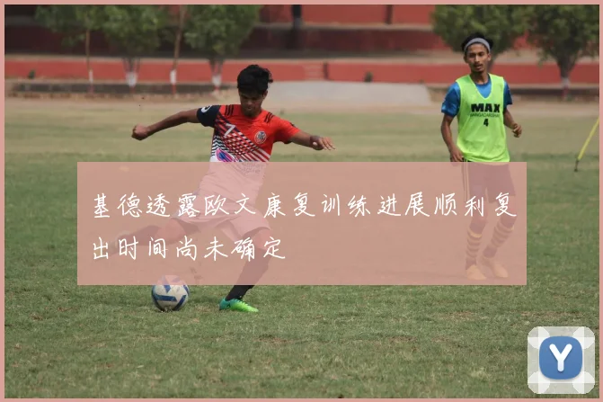 基德透露欧文康复训练进展顺利复出时间尚未确定