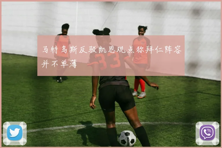 马特乌斯反驳凯恩观点称拜仁阵容并不单薄