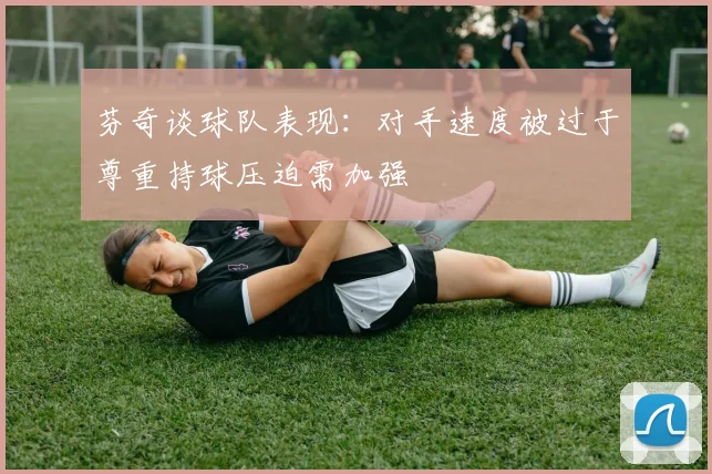 芬奇谈球队表现：对手速度被过于尊重持球压迫需加强