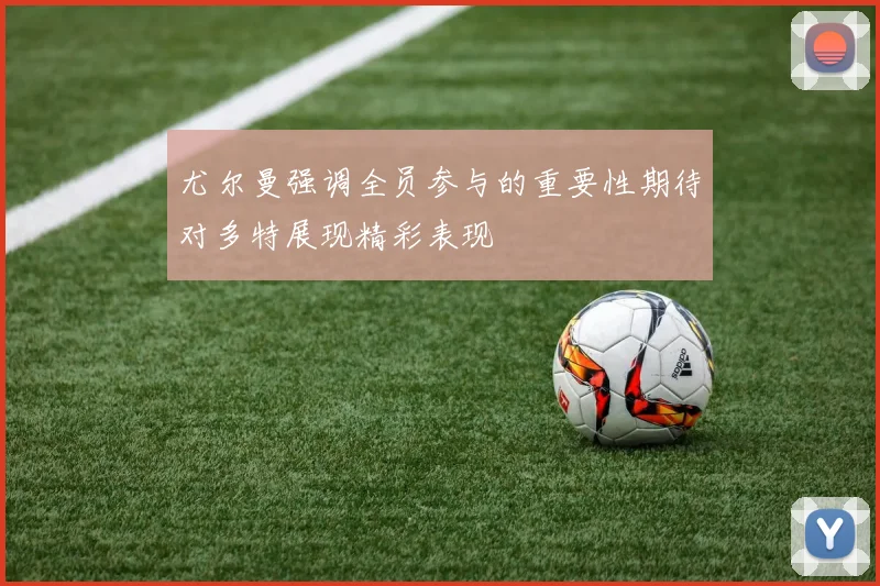 尤尔曼强调全员参与的重要性期待对多特展现精彩表现