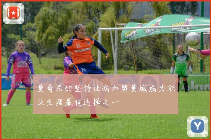 曼奇尼的坚持让我加盟曼城成为职业生涯最佳选择之一