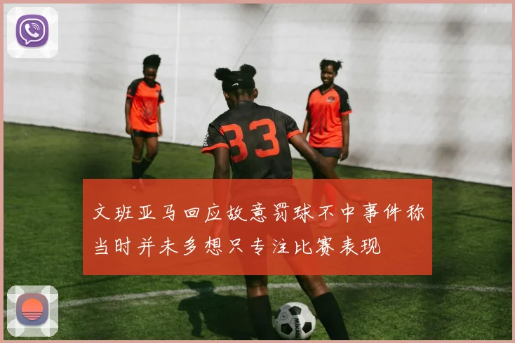 文班亚马回应故意罚球不中事件称当时并未多想只专注比赛表现